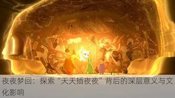 夜夜梦回:探索“天天插夜夜”背后的深层意义与文化影响