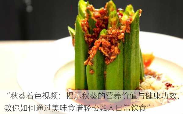 “秋葵着色视频:揭示秋葵的营养价值与健康功效,教你如何通过美味食谱轻松融入日常饮食”