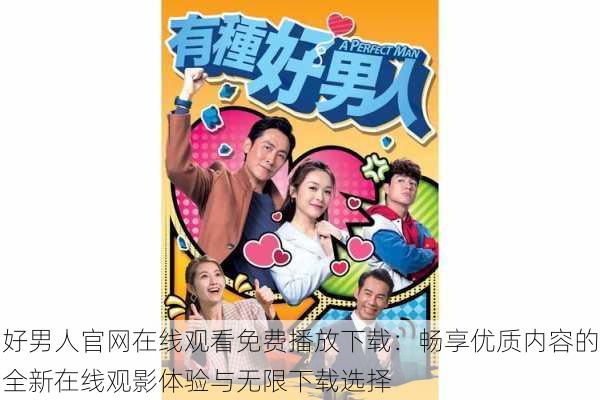 好男人官网在线观看免费播放下载:畅享优质内容的全新在线观影体验与无限下载选择