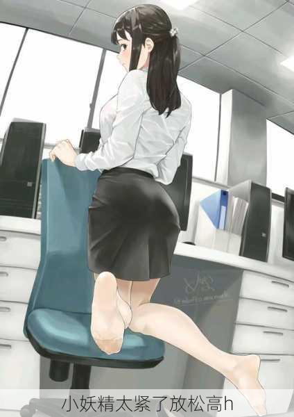 小妖精太紧了放松高h