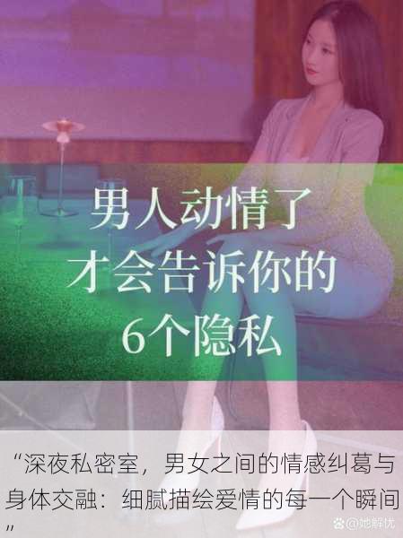 “深夜私密室,男女之间的情感纠葛与身体交融:细腻描绘爱情的每一个瞬间”