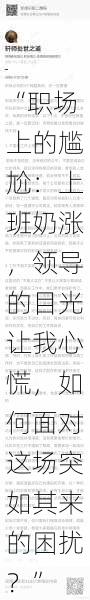 “职场上的尴尬:上班奶涨,领导的目光让我心慌,如何面对这场突如其来的困扰?”
