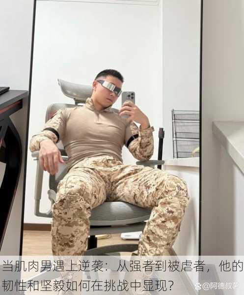 当肌肉男遇上逆袭:从强者到被虐者,他的韧性和坚毅如何在挑战中显现?
