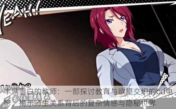 丰满雪白的教师:一部探讨教育与欲望交织的bd电影,揭示师生关系背后的复杂情感与隐秘世界