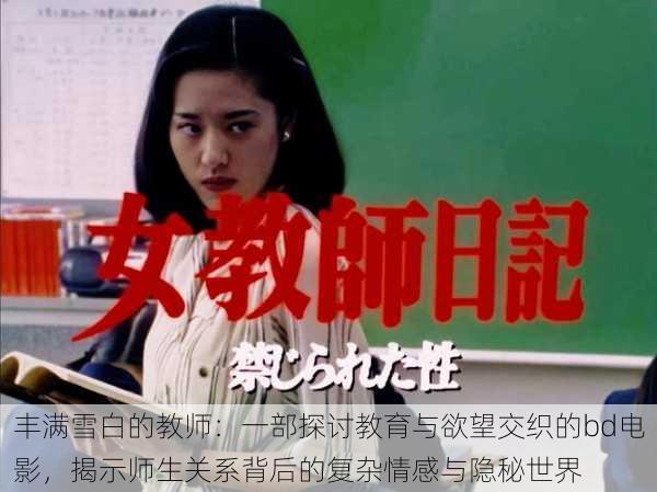 丰满雪白的教师:一部探讨教育与欲望交织的bd电影,揭示师生关系背后的复杂情感与隐秘世界
