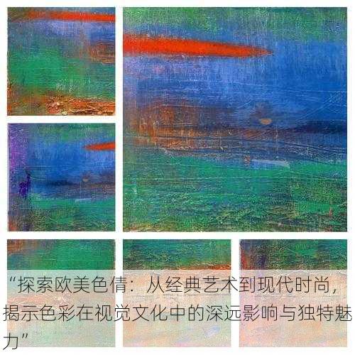 “探索欧美色倩:从经典艺术到现代时尚,揭示色彩在视觉文化中的深远影响与独特魅力”