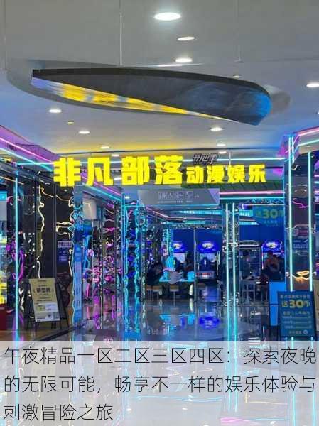 午夜精品一区二区三区四区:探索夜晚的无限可能,畅享不一样的娱乐体验与刺激冒险之旅