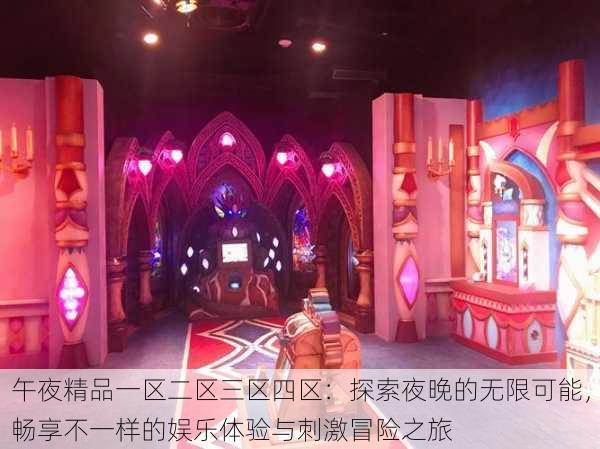 午夜精品一区二区三区四区:探索夜晚的无限可能,畅享不一样的娱乐体验与刺激冒险之旅