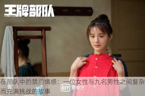 在部队中的禁忌情感:一位女性与九名男性之间复杂而充满挑战的故事