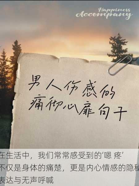 在生活中,我们常常感受到的‘嗯 疼’不仅是身体的痛楚,更是内心情感的隐秘表达与无声呼喊