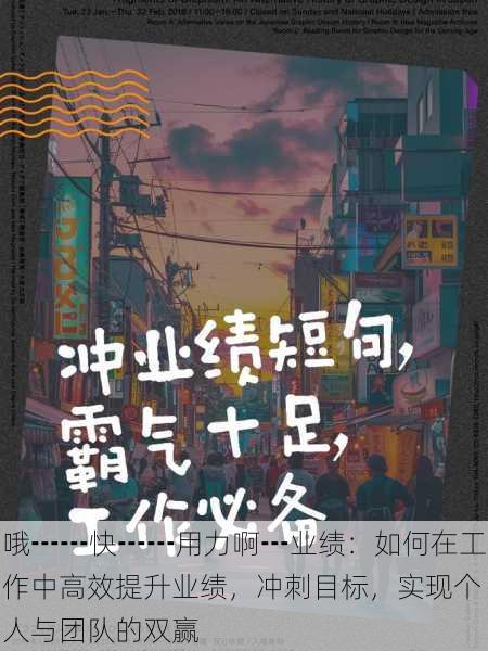 哦┅┅快┅┅用力啊┅业绩:如何在工作中高效提升业绩,冲刺目标,实现个人与团队的双赢