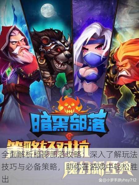 全面解析暗影部落攻略:深入了解玩法技巧与必备策略,助你在游戏中轻松胜出