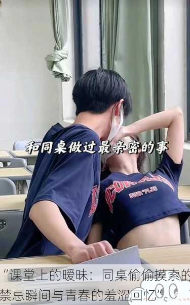 “课堂上的暧昧:同桌偷偷摸索的禁忌瞬间与青春的羞涩回忆”
