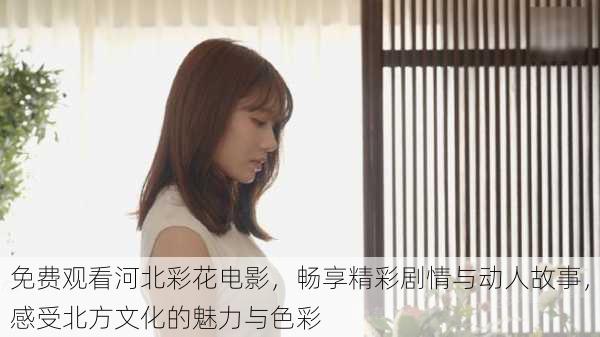 免费观看河北彩花电影，畅享精彩剧情与动人故事，感受北方文化的魅力与色彩