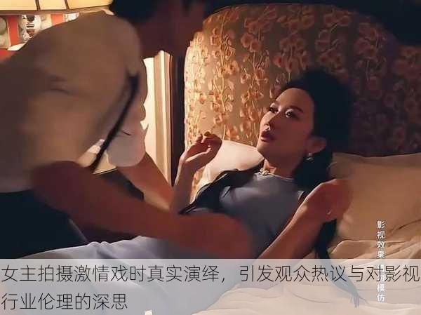 女主拍摄激情戏时真实演绎,引发观众热议与对影视行业伦理的深思