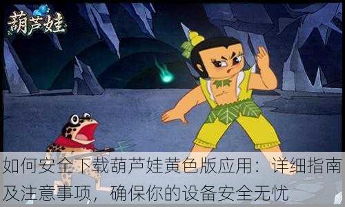 如何安全下载葫芦娃黄色版应用:详细指南及注意事项,确保你的设备安全无忧
