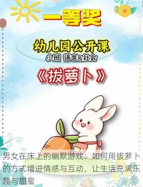 男女在床上的幽默游戏:如何用拔萝卜的方式增进情感与互动,让生活充满乐趣与甜蜜