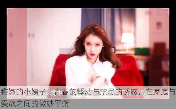 稚嫩的小姨子:青春的悸动与禁忌的诱惑,在家庭与爱欲之间的微妙平衡