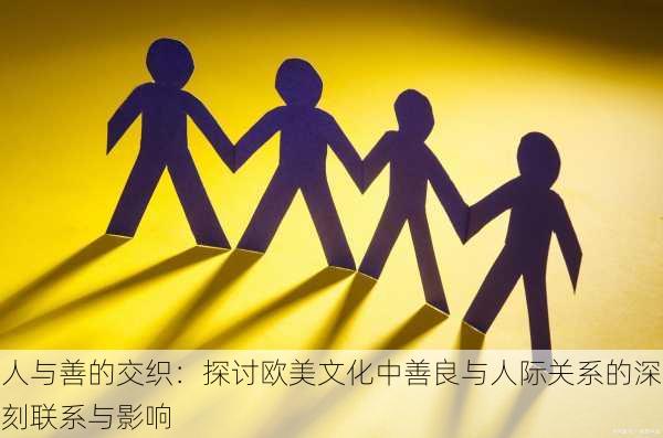 人与善的交织:探讨欧美文化中善良与人际关系的深刻联系与影响