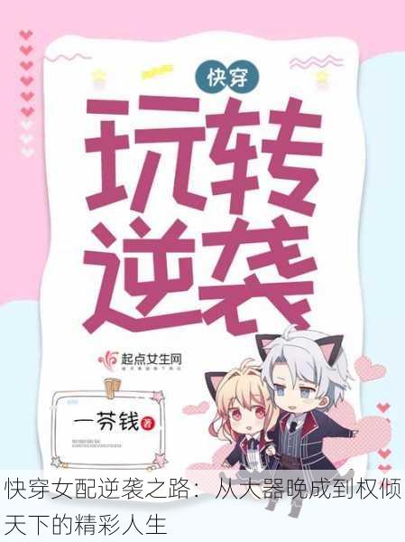 快穿女配逆袭之路:从大器晚成到权倾天下的精彩人生