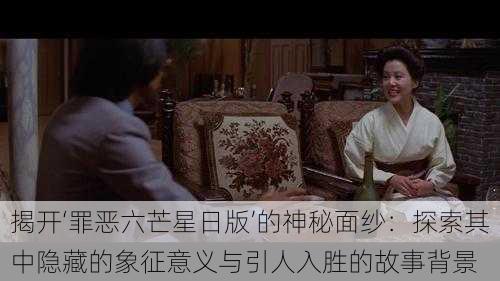 揭开‘罪恶六芒星日版’的神秘面纱:探索其中隐藏的象征意义与引人入胜的故事背景