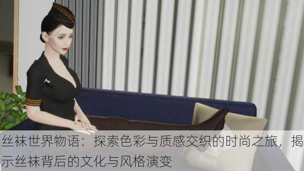丝袜世界物语:探索色彩与质感交织的时尚之旅,揭示丝袜背后的文化与风格演变