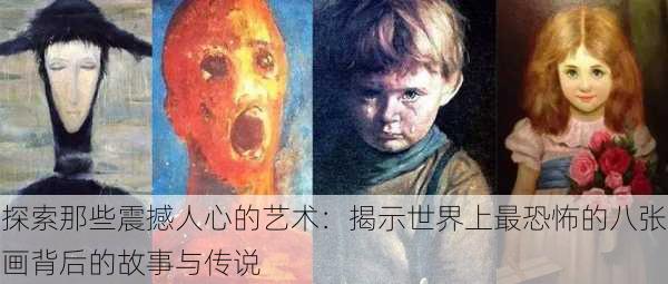探索那些震撼人心的艺术:揭示世界上最恐怖的八张画背后的故事与传说