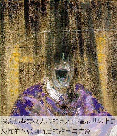 探索那些震撼人心的艺术:揭示世界上最恐怖的八张画背后的故事与传说