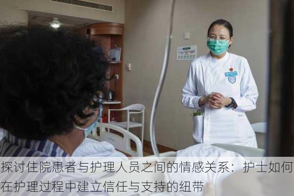 探讨住院患者与护理人员之间的情感关系:护士如何在护理过程中建立信任与支持的纽带