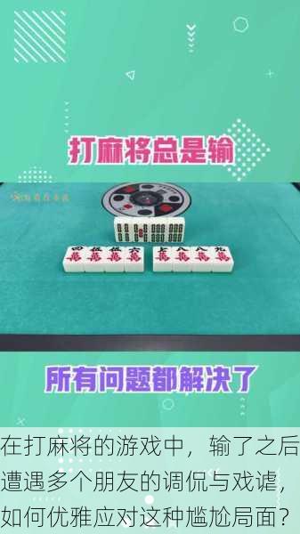 在打麻将的游戏中,输了之后遭遇多个朋友的调侃与戏谑,如何优雅应对这种尴尬局面?