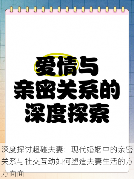 深度探讨超碰夫妻:现代婚姻中的亲密关系与社交互动如何塑造夫妻生活的方方面面