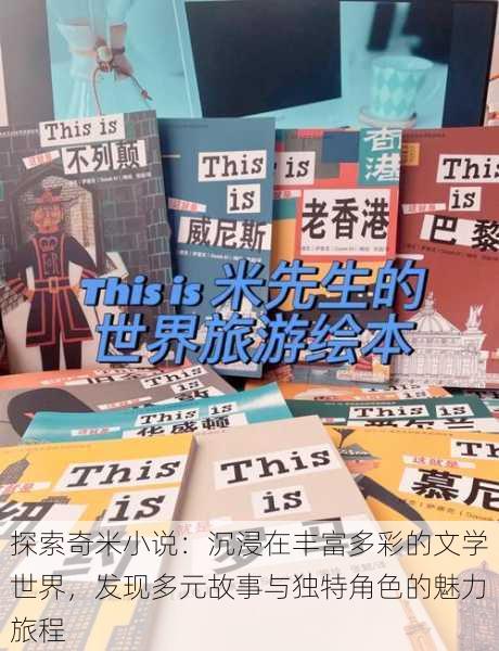 探索奇米小说:沉浸在丰富多彩的文学世界,发现多元故事与独特角色的魅力旅程